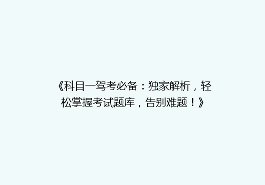 《科目一驾考必备：独家解析，轻松掌握考试题库，告别难题！》