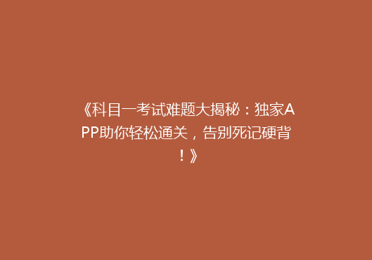 《科目一考试难题大揭秘：独家APP助你轻松通关，告别死记硬背！》