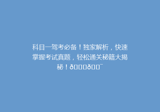 科目一驾考必备！独家解析，快速掌握考试真题，轻松通关秘籍大揭秘！🚗🎯