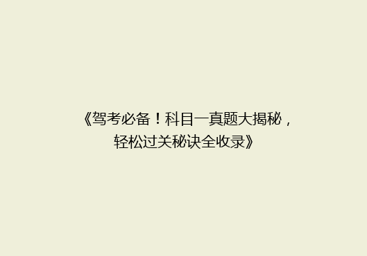 《驾考必备！科目一真题大揭秘，轻松过关秘诀全收录》