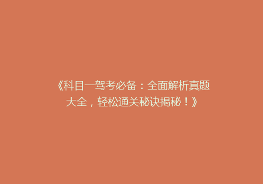 《科目一驾考必备：全面解析真题大全，轻松通关秘诀揭秘！》