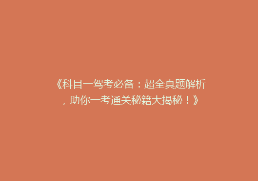 《科目一驾考必备：超全真题解析，助你一考通关秘籍大揭秘！》