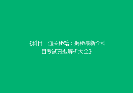 《科目一通关秘籍：揭秘最新全科目考试真题解析大全》