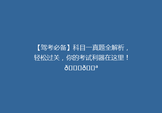 【驾考必备】科目一真题全解析，轻松过关，你的考试利器在这里！🚗💪