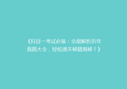 《科目一考试必备：全面解析历年真题大全，轻松通关秘籍揭秘！》