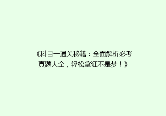《科目一通关秘籍：全面解析必考真题大全，轻松拿证不是梦！》