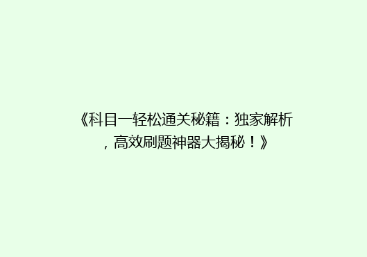 《科目一轻松通关秘籍：独家解析，高效刷题神器大揭秘！》