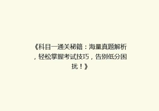 《科目一通关秘籍：海量真题解析，轻松掌握考试技巧，告别低分困扰！》