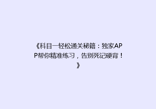 《科目一轻松通关秘籍：独家APP帮你精准练习，告别死记硬背！》