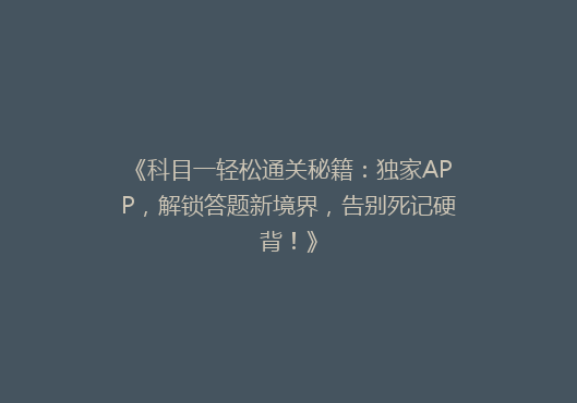《科目一轻松通关秘籍：独家APP，解锁答题新境界，告别死记硬背！》