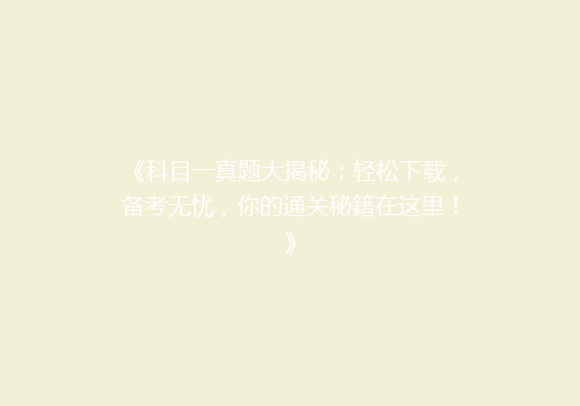 《科目一真题大揭秘：轻松下载，备考无忧，你的通关秘籍在这里！》