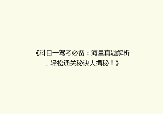 《科目一驾考必备：海量真题解析，轻松通关秘诀大揭秘！》