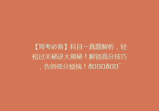 【驾考必备】科目一真题解析，轻松过关秘诀大揭秘！解锁高分技巧，告别低分烦恼！🚗🎯