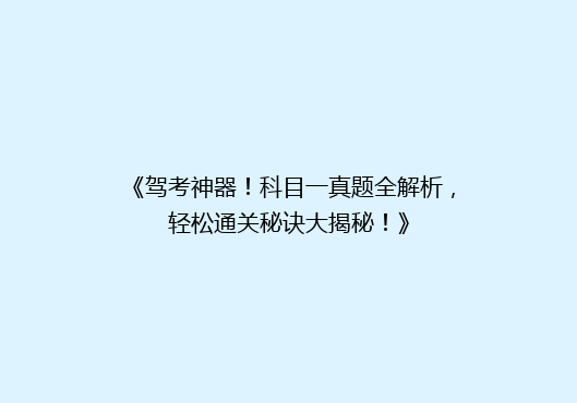 《驾考神器！科目一真题全解析，轻松通关秘诀大揭秘！》