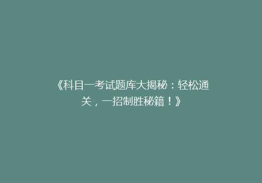 《科目一考试题库大揭秘：轻松通关，一招制胜秘籍！》