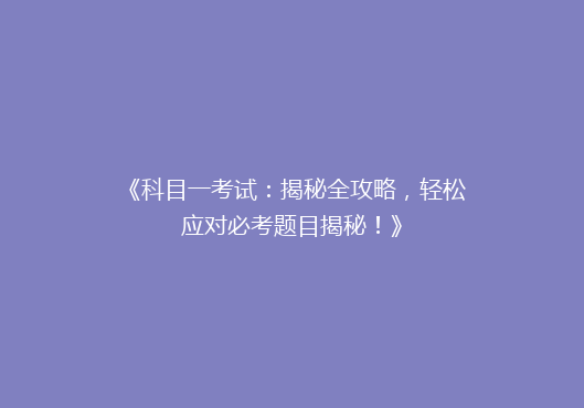 《科目一考试：揭秘全攻略，轻松应对必考题目揭秘！》