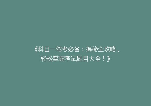 《科目一驾考必备：揭秘全攻略，轻松掌握考试题目大全！》