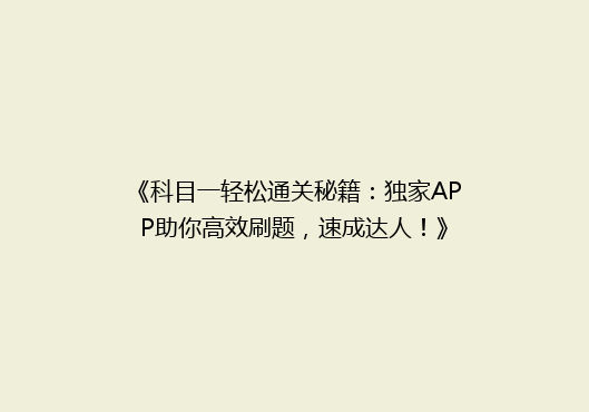 《科目一轻松通关秘籍：独家APP助你高效刷题，速成达人！》