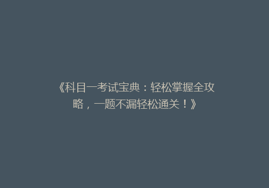 《科目一考试宝典：轻松掌握全攻略，一题不漏轻松通关！》