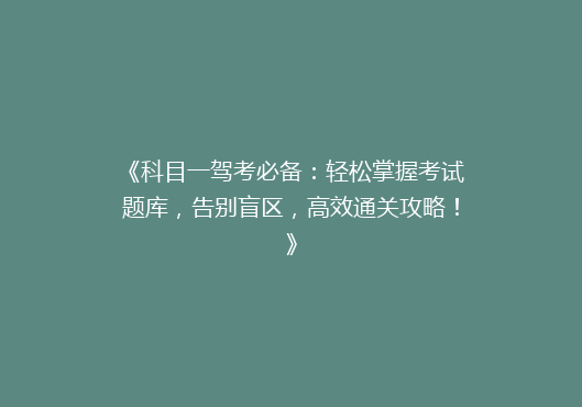 《科目一驾考必备：轻松掌握考试题库，告别盲区，高效通关攻略！》