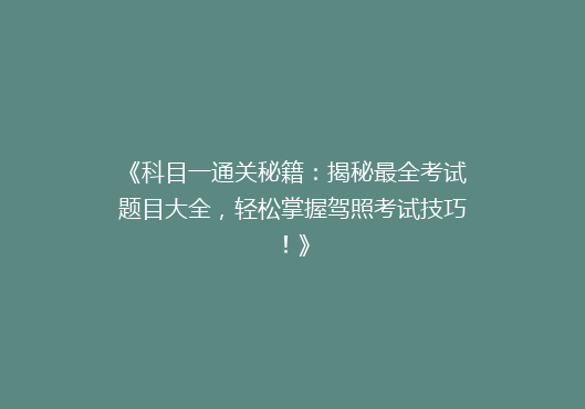 《科目一通关秘籍：揭秘最全考试题目大全，轻松掌握驾照考试技巧！》
