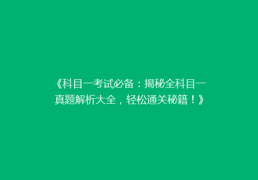 《科目一考试必备：揭秘全科目一真题解析大全，轻松通关秘籍！》
