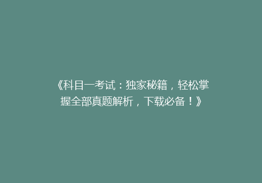 《科目一考试：独家秘籍，轻松掌握全部真题解析，下载必备！》