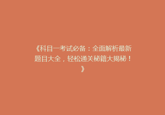 《科目一考试必备：全面解析最新题目大全，轻松通关秘籍大揭秘！》