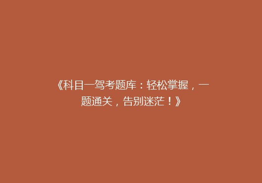 《科目一驾考题库：轻松掌握，一题通关，告别迷茫！》