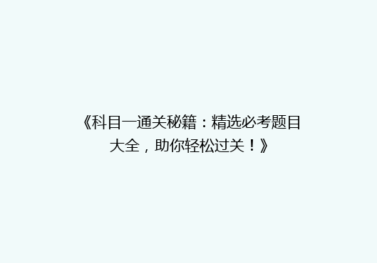 《科目一通关秘籍：精选必考题目大全，助你轻松过关！》