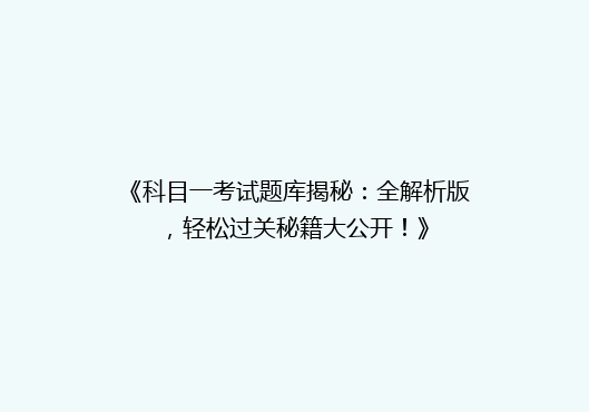 《科目一考试题库揭秘：全解析版，轻松过关秘籍大公开！》