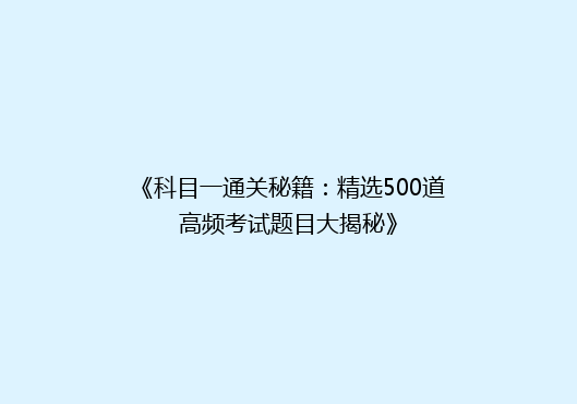 《科目一通关秘籍：精选500道高频考试题目大揭秘》