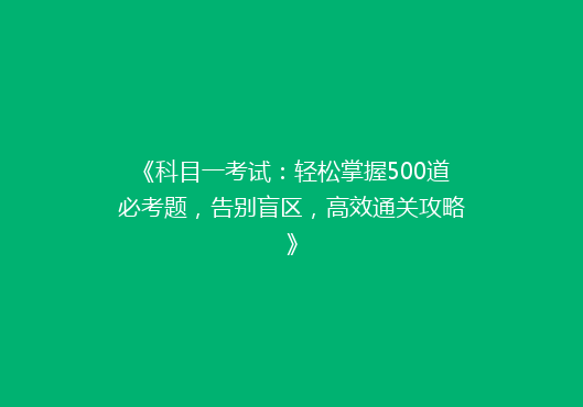 《科目一考试：轻松掌握500道必考题，告别盲区，高效通关攻略》