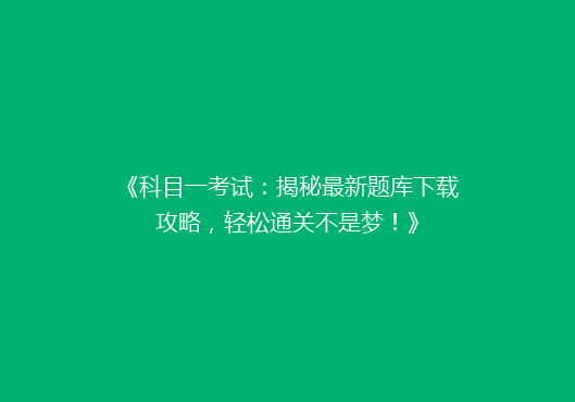 《科目一考试：揭秘最新题库下载攻略，轻松通关不是梦！》