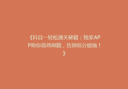 《科目一轻松通关秘籍：独家APP助你高效刷题，告别低分烦恼！》