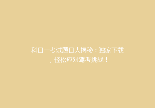 科目一考试题目大揭秘：独家下载，轻松应对驾考挑战！