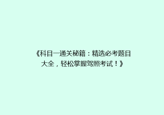 《科目一通关秘籍：精选必考题目大全，轻松掌握驾照考试！》