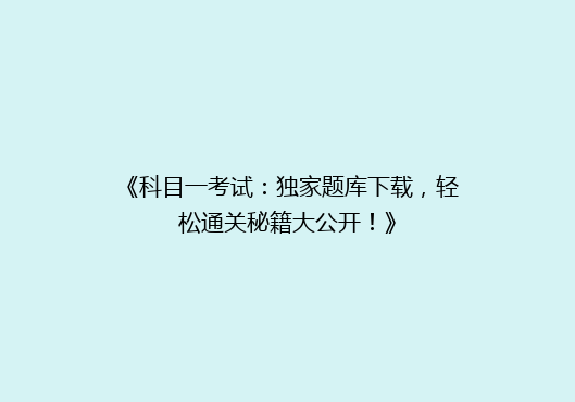 《科目一考试：独家题库下载，轻松通关秘籍大公开！》