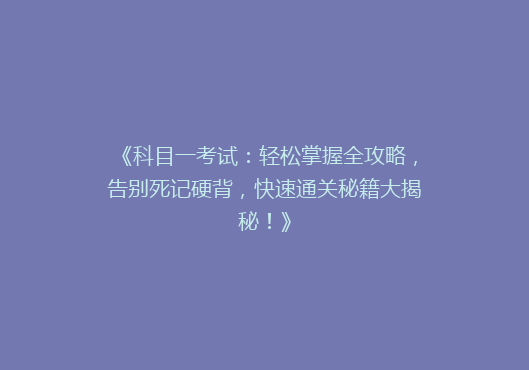 《科目一考试：轻松掌握全攻略，告别死记硬背，快速通关秘籍大揭秘！》