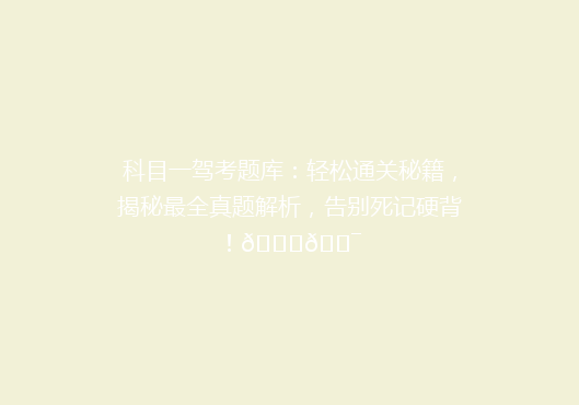 科目一驾考题库：轻松通关秘籍，揭秘最全真题解析，告别死记硬背！🚗🎯