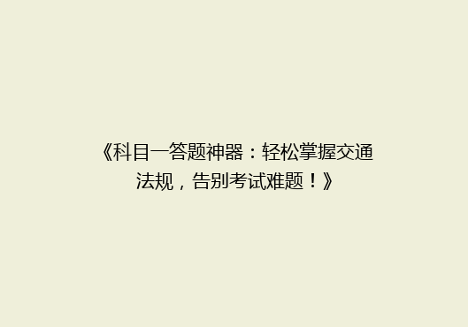 《科目一答题神器：轻松掌握交通法规，告别考试难题！》
