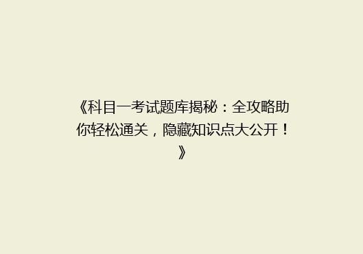 《科目一考试题库揭秘：全攻略助你轻松通关，隐藏知识点大公开！》