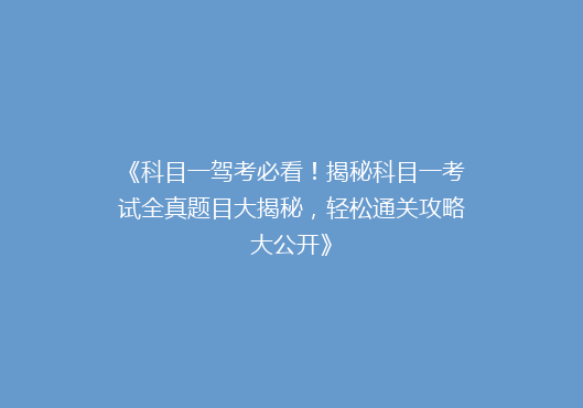 《科目一驾考必看！揭秘科目一考试全真题目大揭秘，轻松通关攻略大公开》