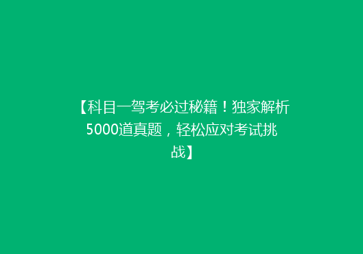 【科目一驾考必过秘籍！独家解析5000道真题，轻松应对考试挑战】