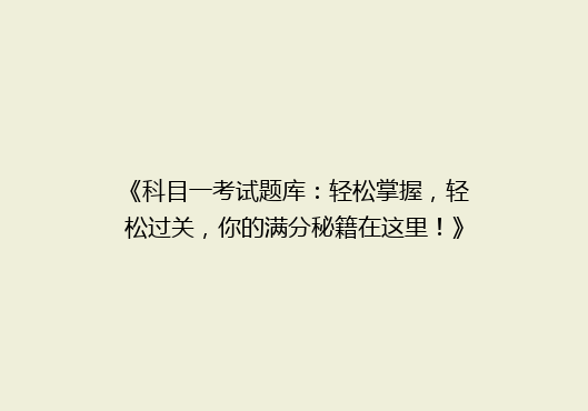 《科目一考试题库：轻松掌握，轻松过关，你的满分秘籍在这里！》
