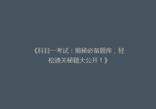 《科目一考试：揭秘必备题库，轻松通关秘籍大公开！》