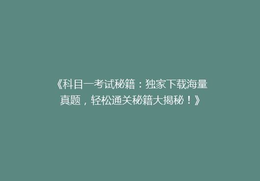 《科目一考试秘籍：独家下载海量真题，轻松通关秘籍大揭秘！》
