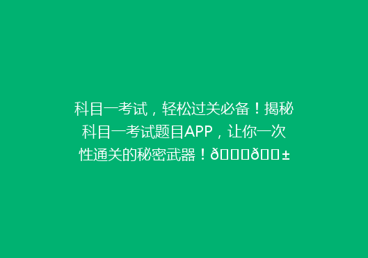 科目一考试，轻松过关必备！揭秘科目一考试题目APP，让你一次性通关的秘密武器！🚀📱