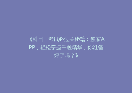《科目一考试必过关秘籍：独家APP，轻松掌握千题精华，你准备好了吗？》