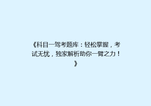 《科目一驾考题库：轻松掌握，考试无忧，独家解析助你一臂之力！》